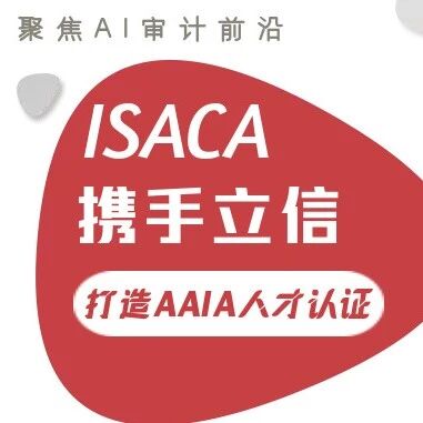 聚焦AI审计前沿：ISACA携手立信打造AAIA人才认证