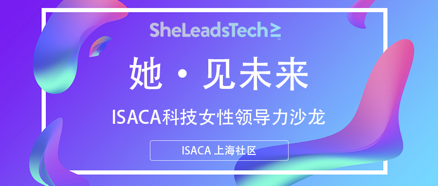 ISACA 上海社区|SheLeadsTech活动—— “她·见未来：ISACA科技女性领导力沙龙暨2025中国女性职业现状报告发布”